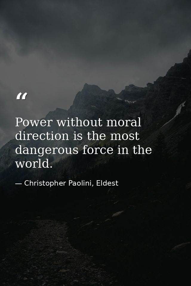 Power without moral direction is the most dangerous force in the world. — Christopher Paolini, Eldest