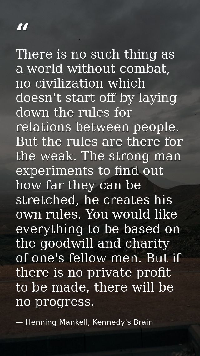 There is no such thing as a world without combat, no civilization which doesn't start off by laying down the rules for r — Henning Mankell, Kennedy's Brain