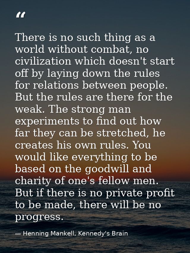 There is no such thing as a world without combat, no civilization which doesn't start off by laying down the rules for r — Henning Mankell, Kennedy's Brain