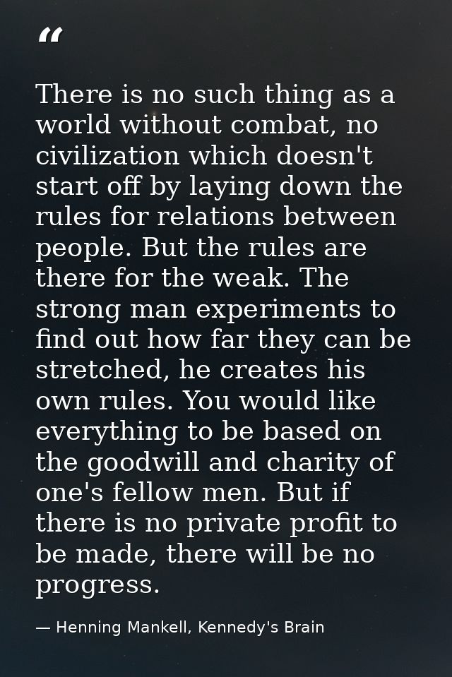 There is no such thing as a world without combat, no civilization which doesn't start off by laying down the rules for r — Henning Mankell, Kennedy's Brain