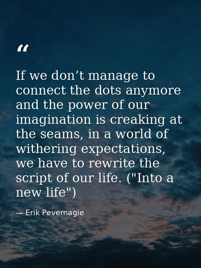 If we don’t manage to connect the dots anymore and the power of our imagination is creaking at the seams, in a world of  — Erik Pevernagie