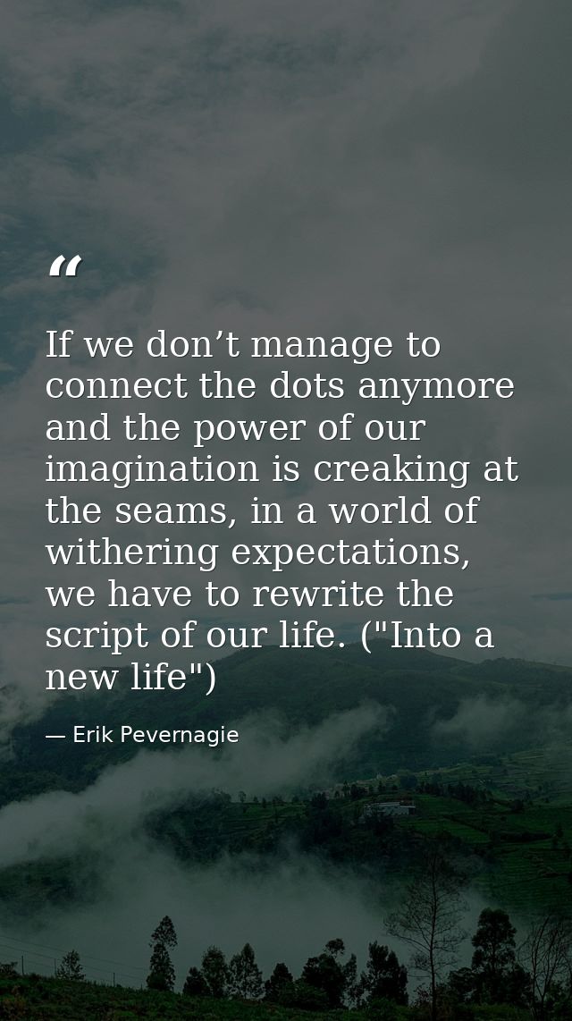 If we don’t manage to connect the dots anymore and the power of our imagination is creaking at the seams, in a world of  — Erik Pevernagie