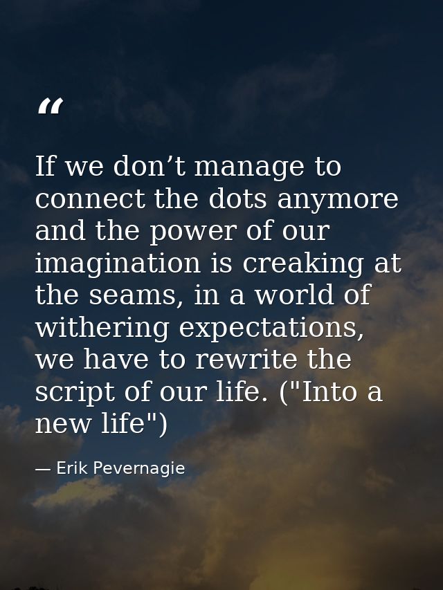 If we don’t manage to connect the dots anymore and the power of our imagination is creaking at the seams, in a world of  — Erik Pevernagie
