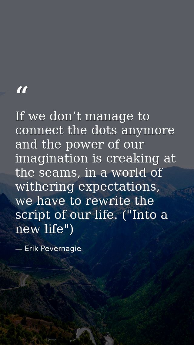 If we don’t manage to connect the dots anymore and the power of our imagination is creaking at the seams, in a world of  — Erik Pevernagie