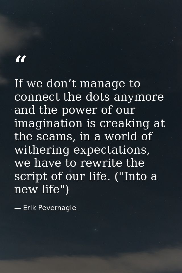 If we don’t manage to connect the dots anymore and the power of our imagination is creaking at the seams, in a world of  — Erik Pevernagie