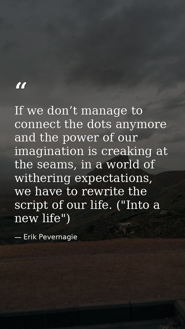 If we don’t manage to connect the dots anymore and the power of our imagination is creaking at the seams, in a world of  — Erik Pevernagie