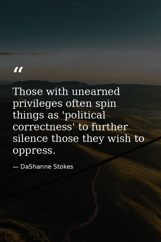 Those with unearned privileges often spin things as 'political correctness' to further silence those they wish to oppres — DaShanne Stokes