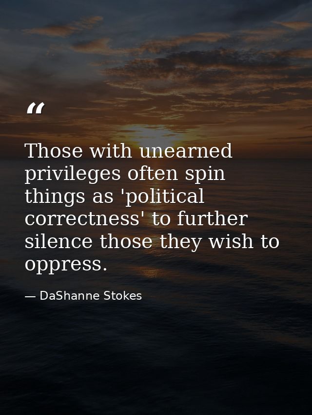 Those with unearned privileges often spin things as 'political correctness' to further silence those they wish to oppres — DaShanne Stokes