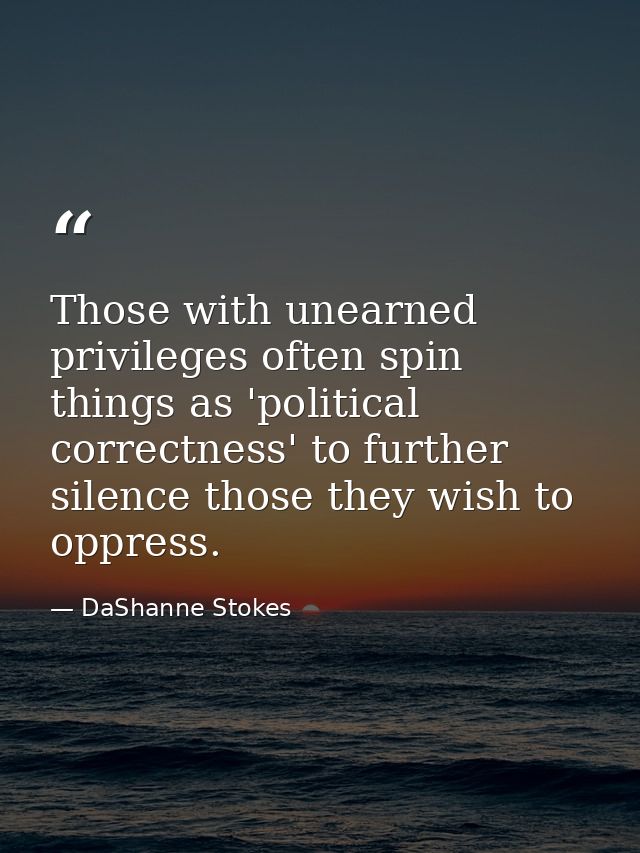 Those with unearned privileges often spin things as 'political correctness' to further silence those they wish to oppres — DaShanne Stokes