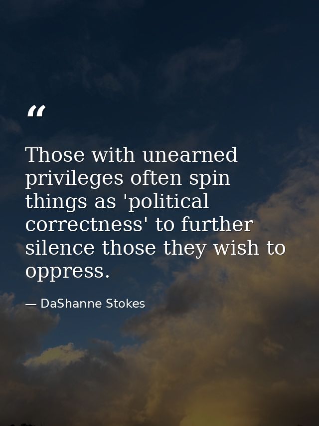 Those with unearned privileges often spin things as 'political correctness' to further silence those they wish to oppres — DaShanne Stokes