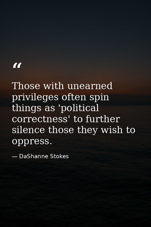 Those with unearned privileges often spin things as 'political correctness' to further silence those they wish to oppres — DaShanne Stokes
