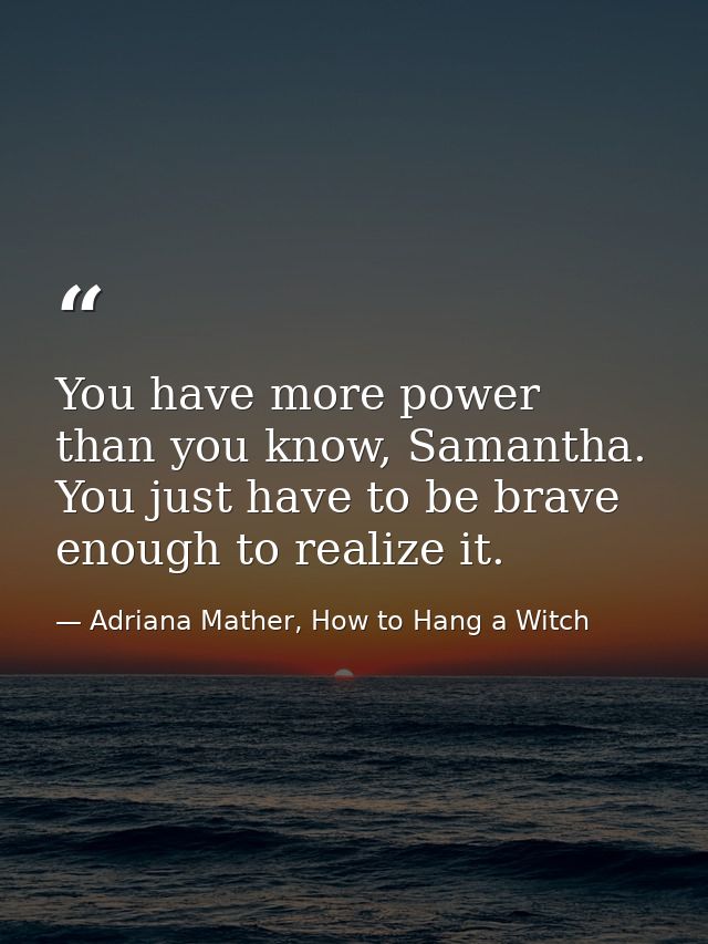 You have more power than you know, Samantha. You just have to be brave enough to realize it. — Adriana Mather, How to Hang a Witch