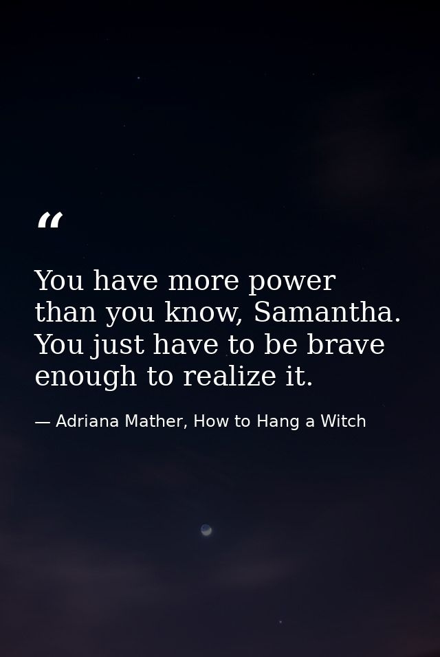 You have more power than you know, Samantha. You just have to be brave enough to realize it. — Adriana Mather, How to Hang a Witch