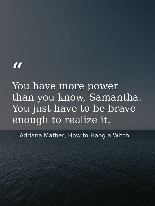 You have more power than you know, Samantha. You just have to be brave enough to realize it. — Adriana Mather, How to Hang a Witch