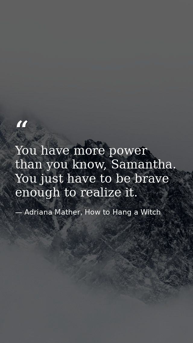 You have more power than you know, Samantha. You just have to be brave enough to realize it. — Adriana Mather, How to Hang a Witch