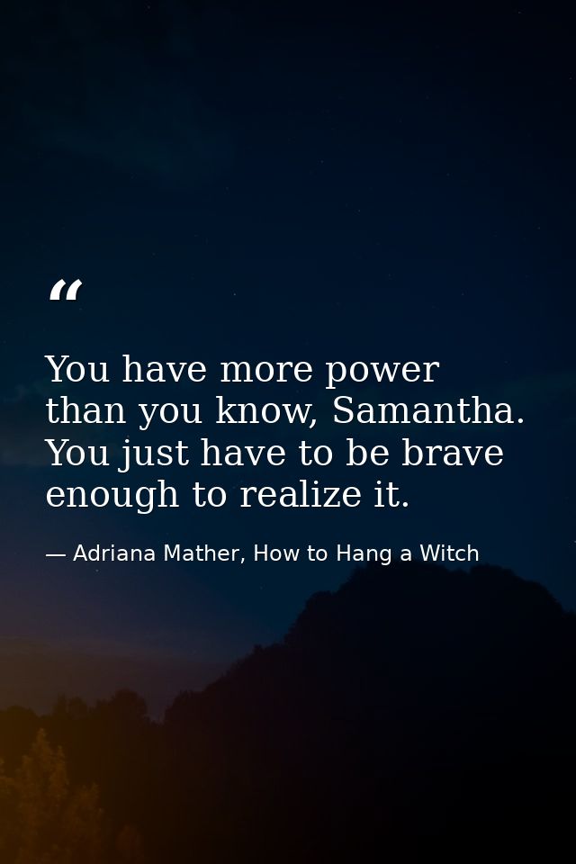 You have more power than you know, Samantha. You just have to be brave enough to realize it. — Adriana Mather, How to Hang a Witch