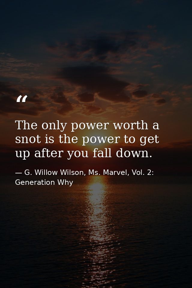The only power worth a snot is the power to get up after you fall down. — G. Willow Wilson, Ms. Marvel, Vol. 2: Generation Why