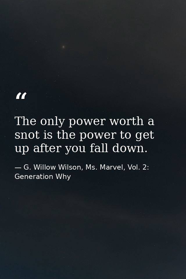 The only power worth a snot is the power to get up after you fall down. — G. Willow Wilson, Ms. Marvel, Vol. 2: Generation Why