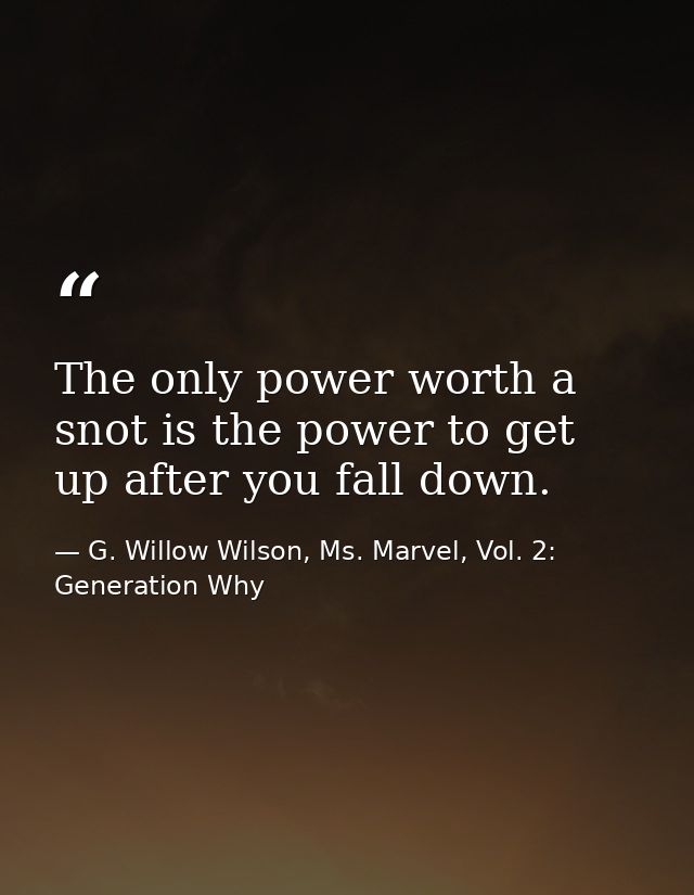 The only power worth a snot is the power to get up after you fall down. — G. Willow Wilson, Ms. Marvel, Vol. 2: Generation Why