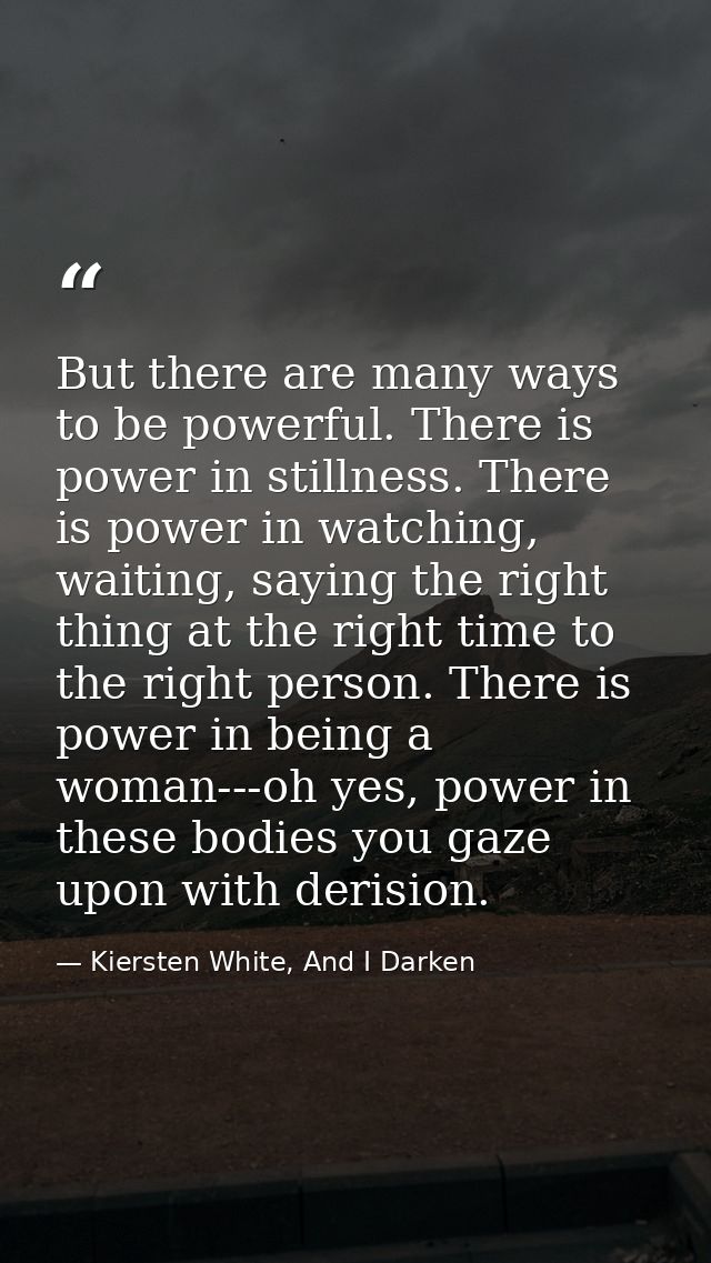 But there are many ways to be powerful. There is power in stillness. There is power in watching, waiting, saying the rig — Kiersten White, And I Darken