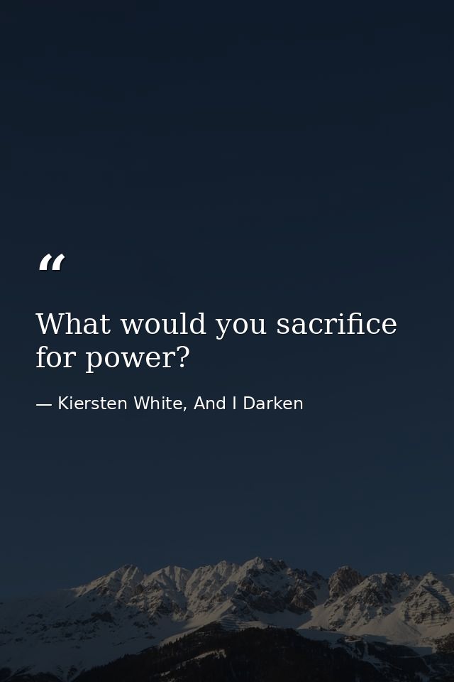 What would you sacrifice for power? — Kiersten White, And I Darken