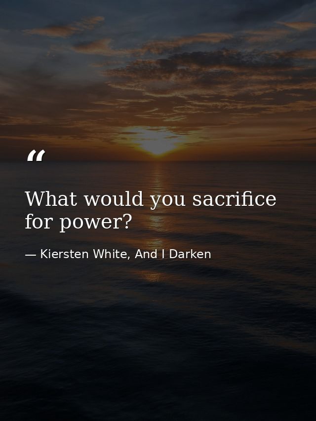 What would you sacrifice for power? — Kiersten White, And I Darken