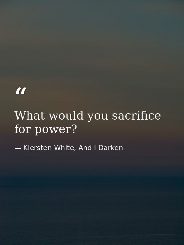 What would you sacrifice for power? — Kiersten White, And I Darken