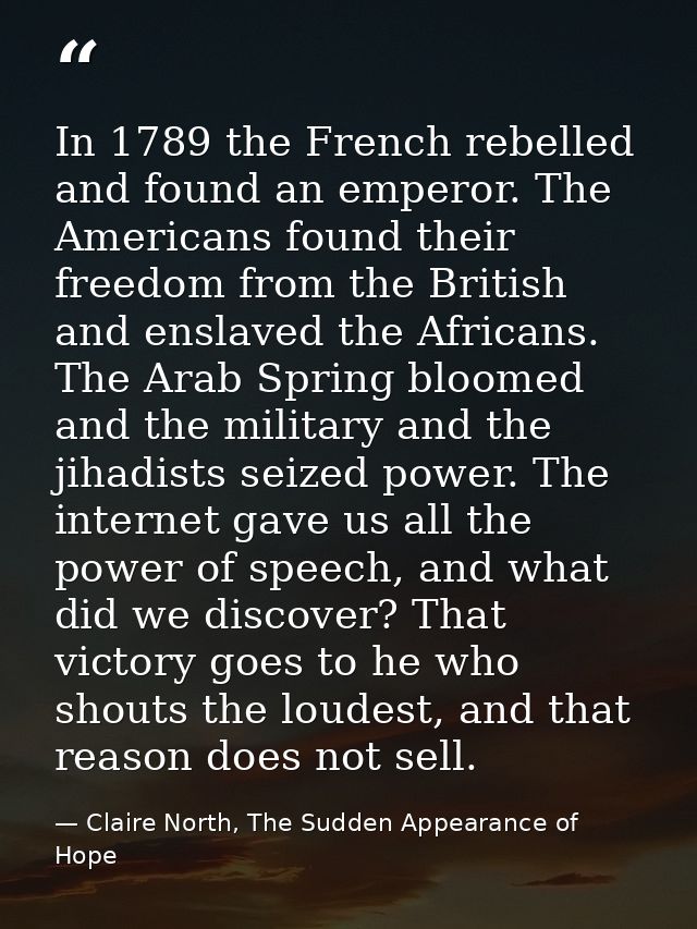 In 1789 the French rebelled and found an emperor. The Americans found their freedom from the British and enslaved the Af — Claire North, The Sudden Appearance of Hope