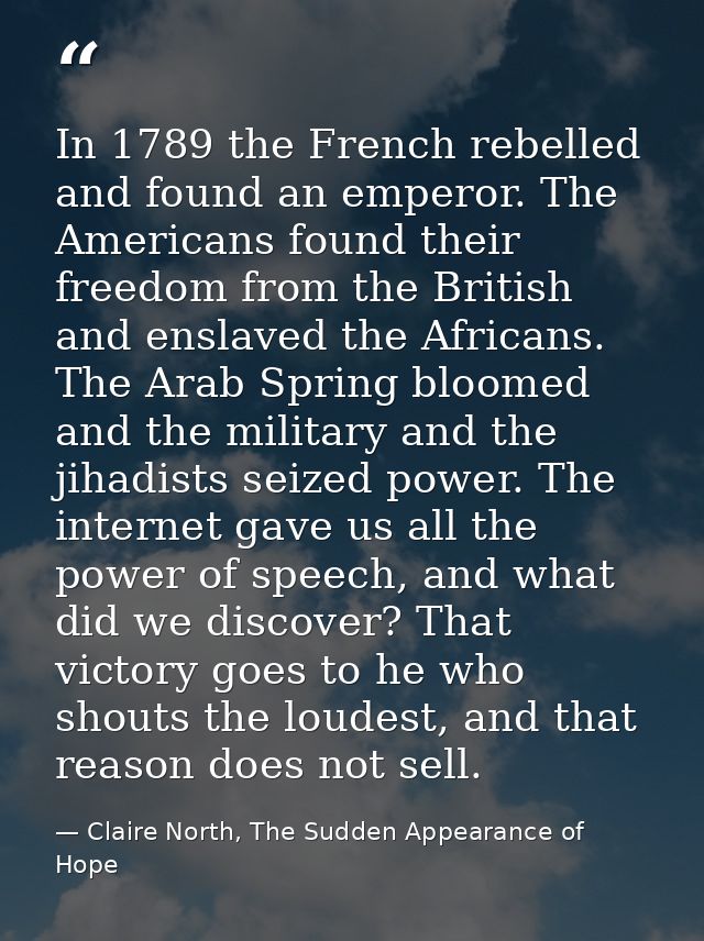 In 1789 the French rebelled and found an emperor. The Americans found their freedom from the British and enslaved the Af — Claire North, The Sudden Appearance of Hope