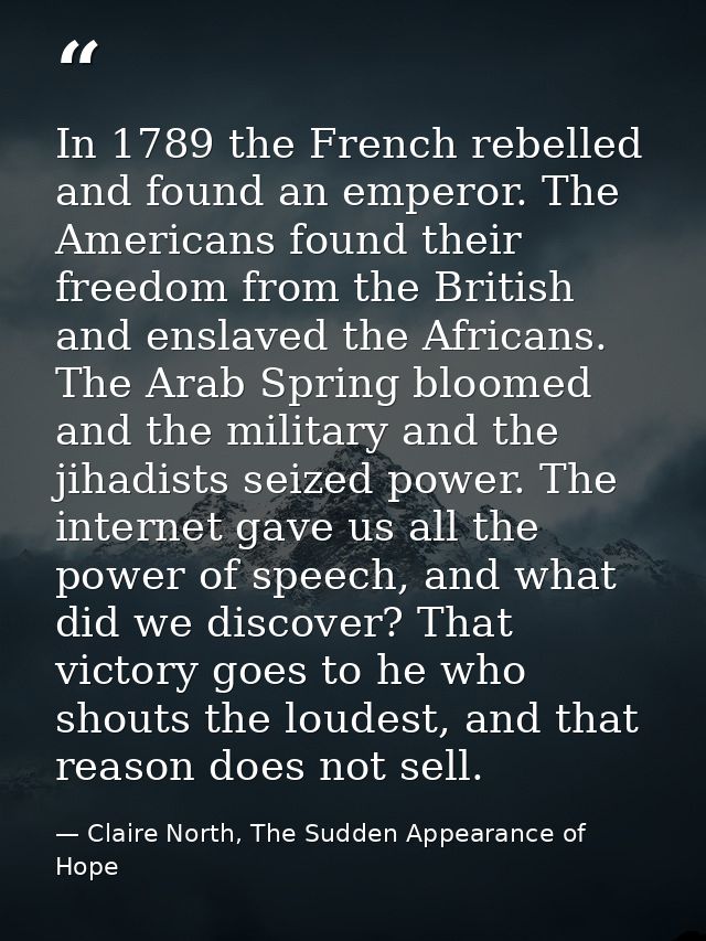 In 1789 the French rebelled and found an emperor. The Americans found their freedom from the British and enslaved the Af — Claire North, The Sudden Appearance of Hope