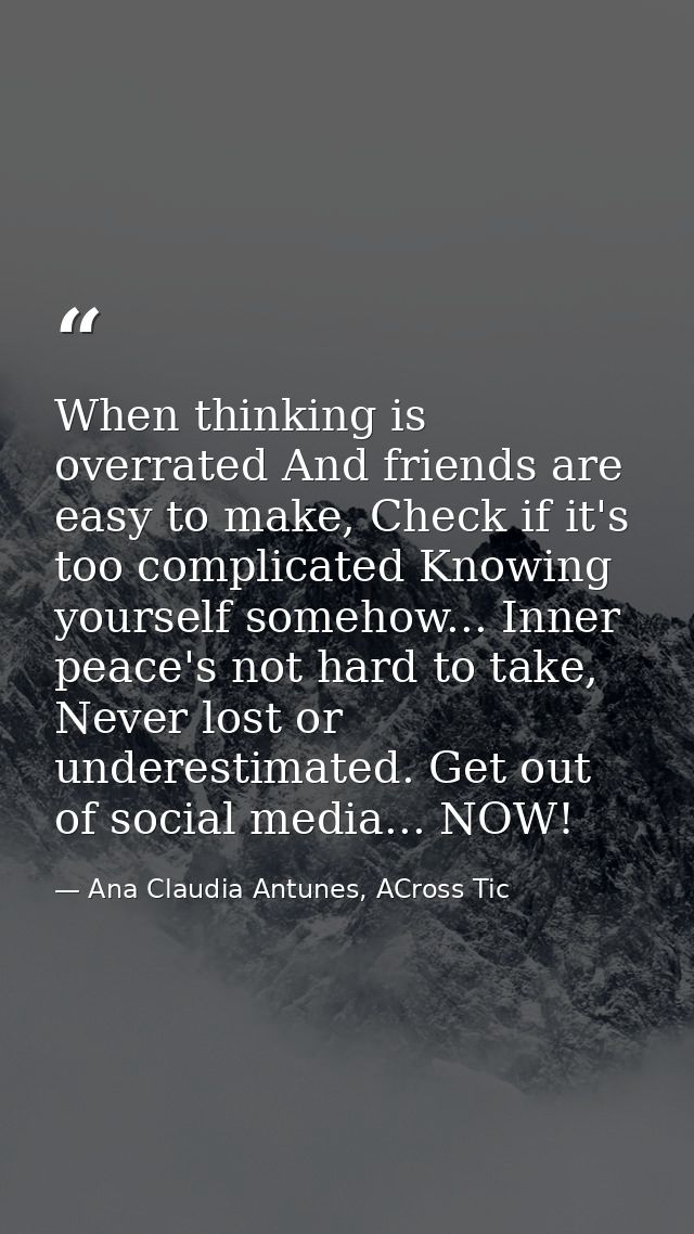 When thinking is overrated And friends are easy to make, Check if it's too complicated Knowing yourself somehow... Inner — Ana Claudia Antunes, ACross Tic