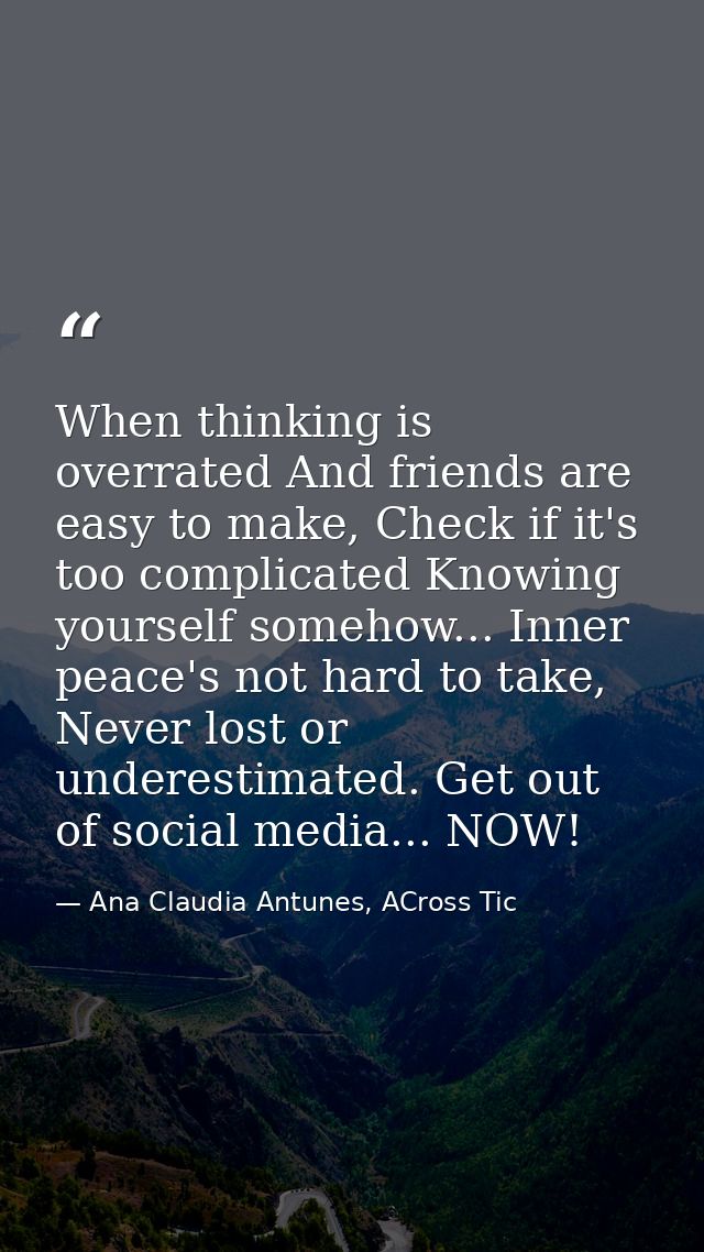 When thinking is overrated And friends are easy to make, Check if it's too complicated Knowing yourself somehow... Inner — Ana Claudia Antunes, ACross Tic