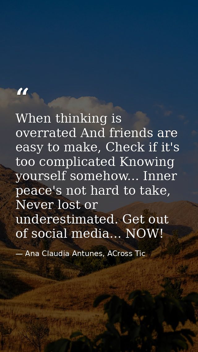 When thinking is overrated And friends are easy to make, Check if it's too complicated Knowing yourself somehow... Inner — Ana Claudia Antunes, ACross Tic