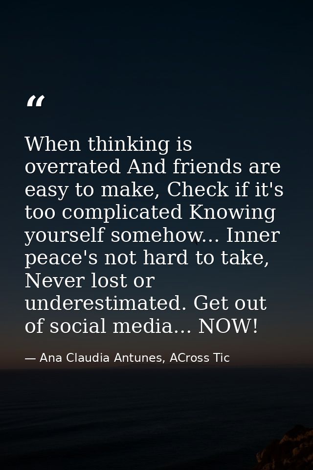 When thinking is overrated And friends are easy to make, Check if it's too complicated Knowing yourself somehow... Inner — Ana Claudia Antunes, ACross Tic