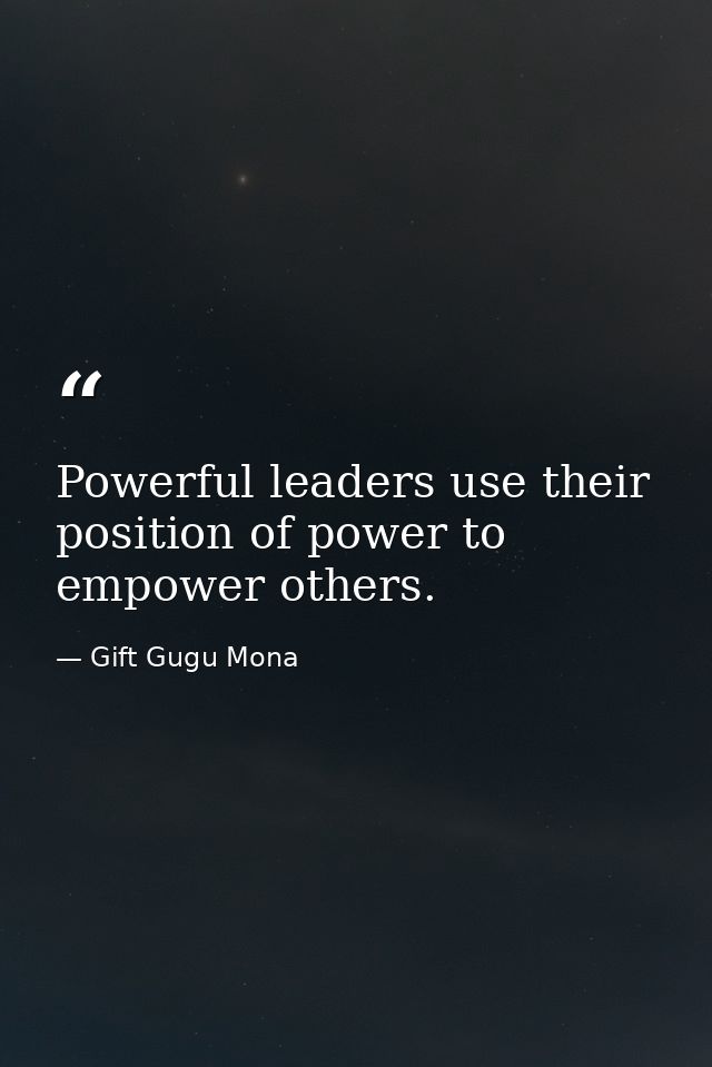 Powerful leaders use their position of power to empower others. — Gift Gugu Mona