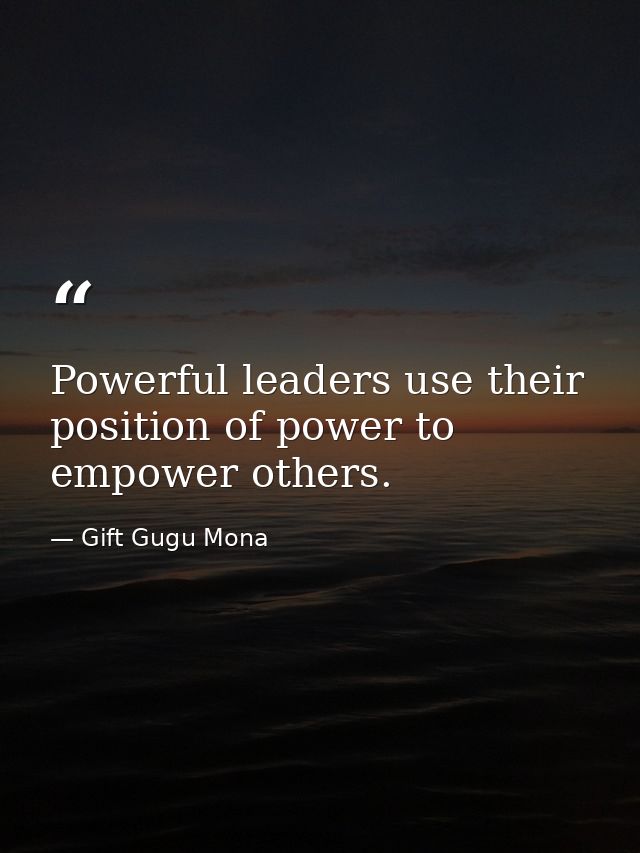 Powerful leaders use their position of power to empower others. — Gift Gugu Mona