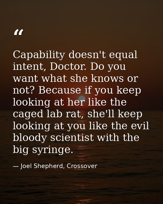 Capability doesn't equal intent, Doctor. Do you want what she knows or not? Because if you keep looking at her like the  — Joel Shepherd, Crossover