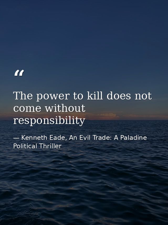 The power to kill does not come without responsibility — Kenneth Eade, An Evil Trade: A Paladine Political Thriller
