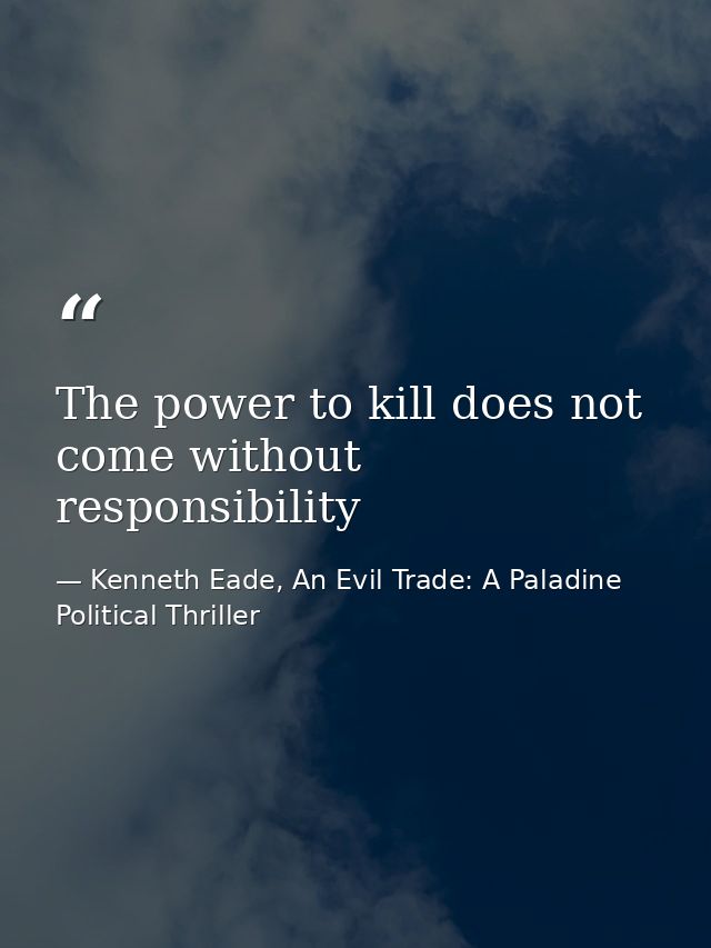 The power to kill does not come without responsibility — Kenneth Eade, An Evil Trade: A Paladine Political Thriller