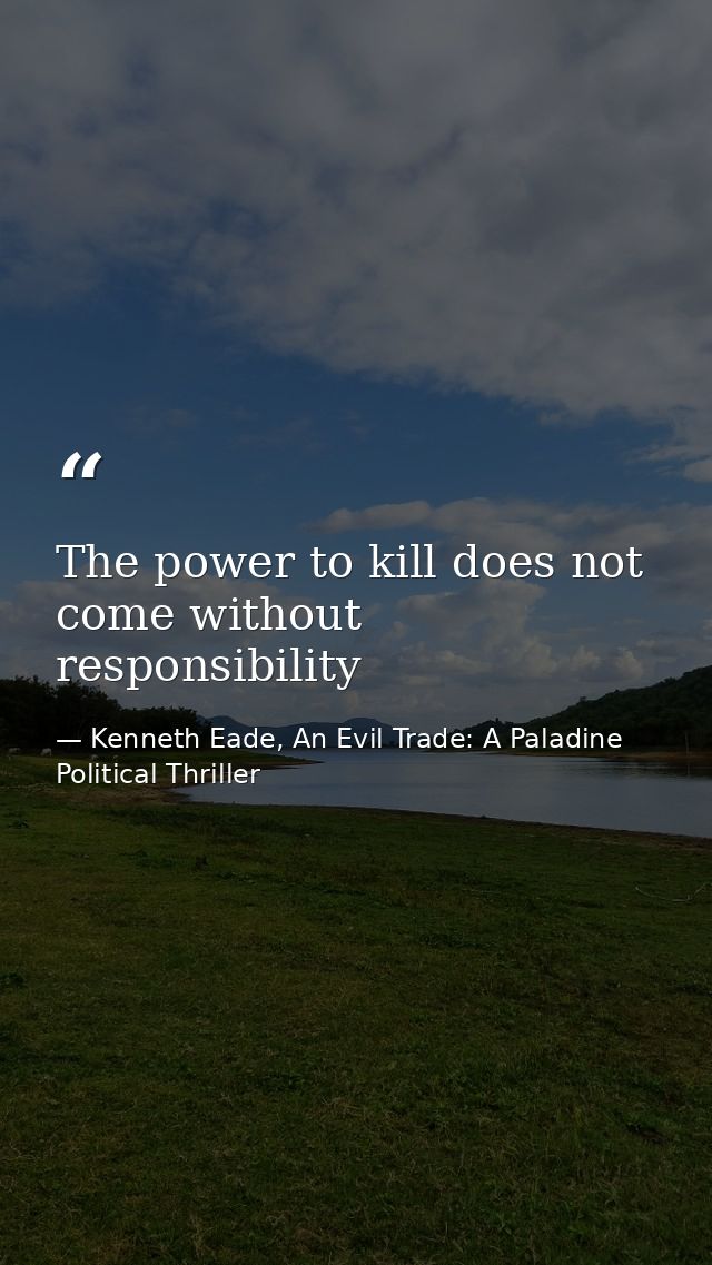 The power to kill does not come without responsibility — Kenneth Eade, An Evil Trade: A Paladine Political Thriller