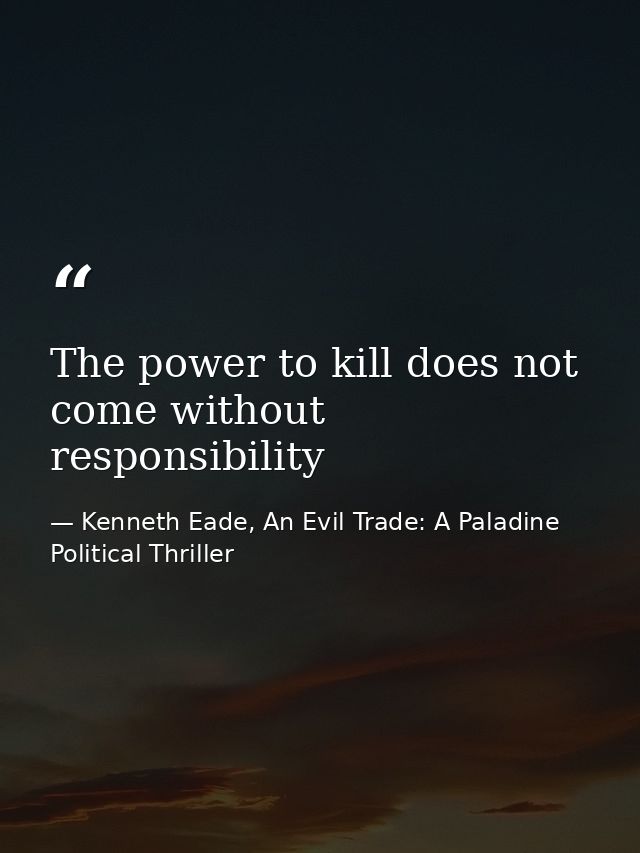 The power to kill does not come without responsibility — Kenneth Eade, An Evil Trade: A Paladine Political Thriller