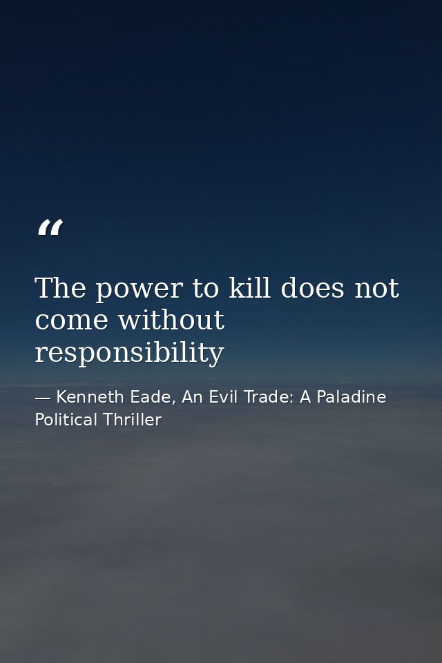 The power to kill does not come without responsibility — Kenneth Eade, An Evil Trade: A Paladine Political Thriller