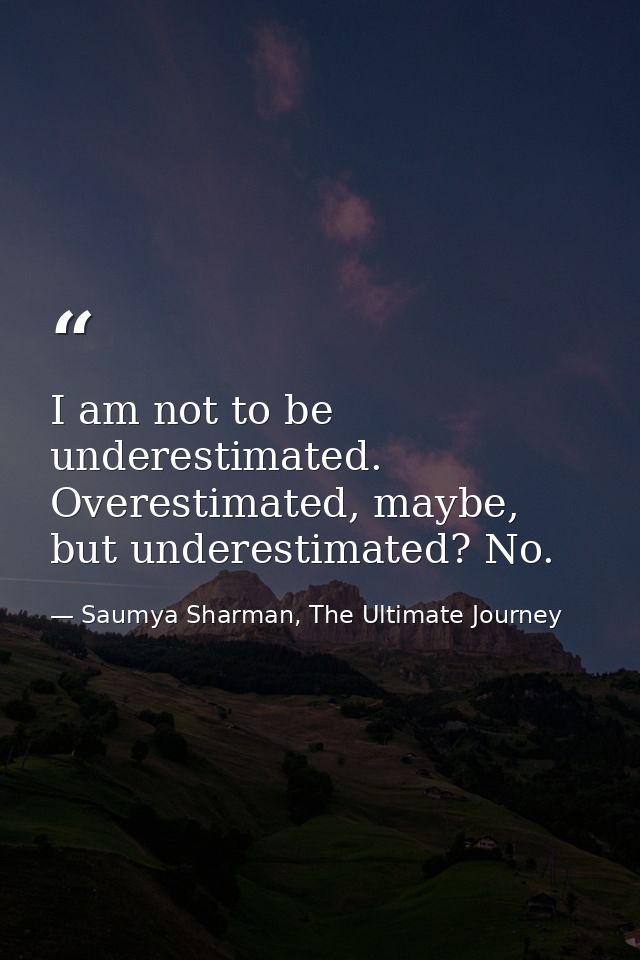 I am not to be underestimated. Overestimated, maybe, but underestimated? No. — Saumya Sharman, The Ultimate Journey