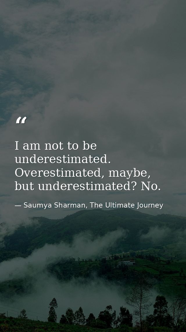 I am not to be underestimated. Overestimated, maybe, but underestimated? No. — Saumya Sharman, The Ultimate Journey