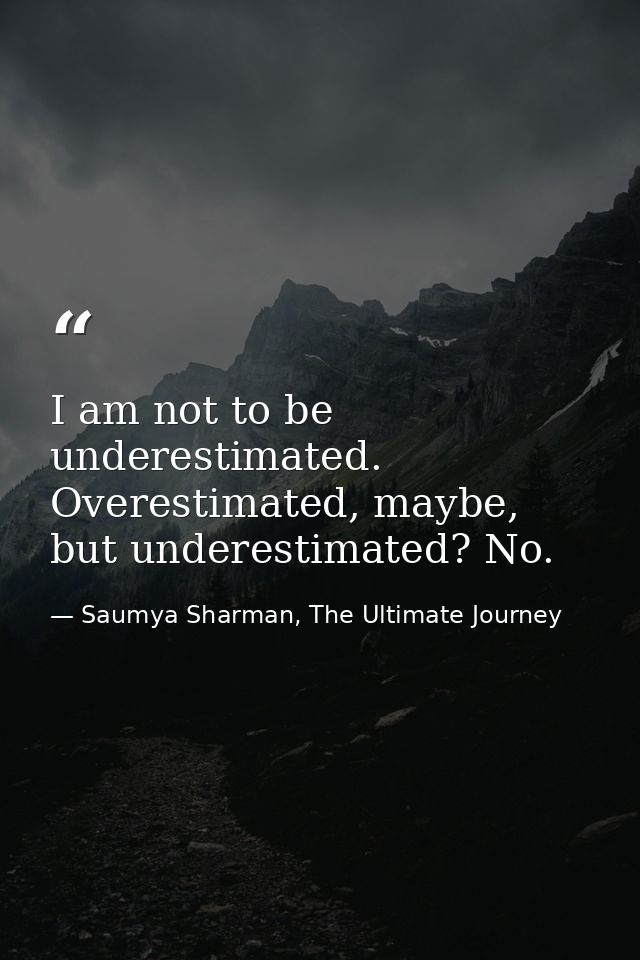 I am not to be underestimated. Overestimated, maybe, but underestimated? No. — Saumya Sharman, The Ultimate Journey