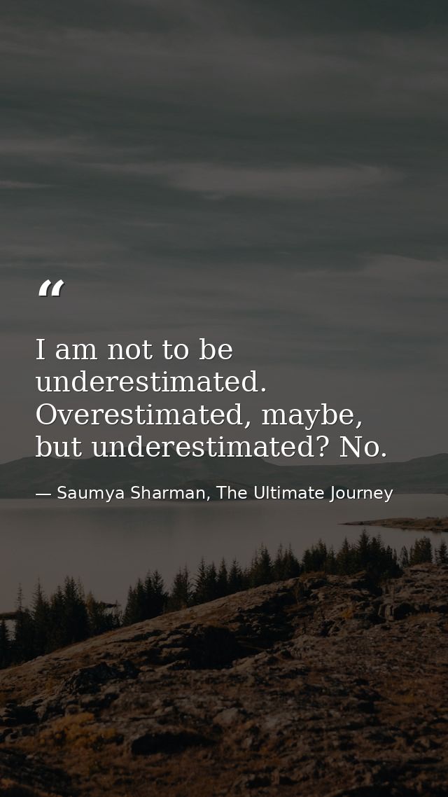 I am not to be underestimated. Overestimated, maybe, but underestimated? No. — Saumya Sharman, The Ultimate Journey