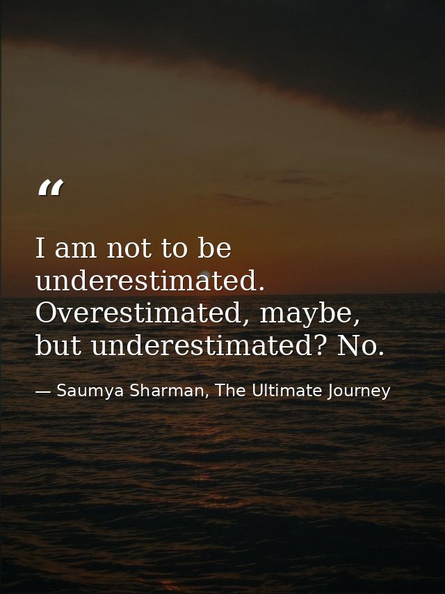 I am not to be underestimated. Overestimated, maybe, but underestimated? No. — Saumya Sharman, The Ultimate Journey