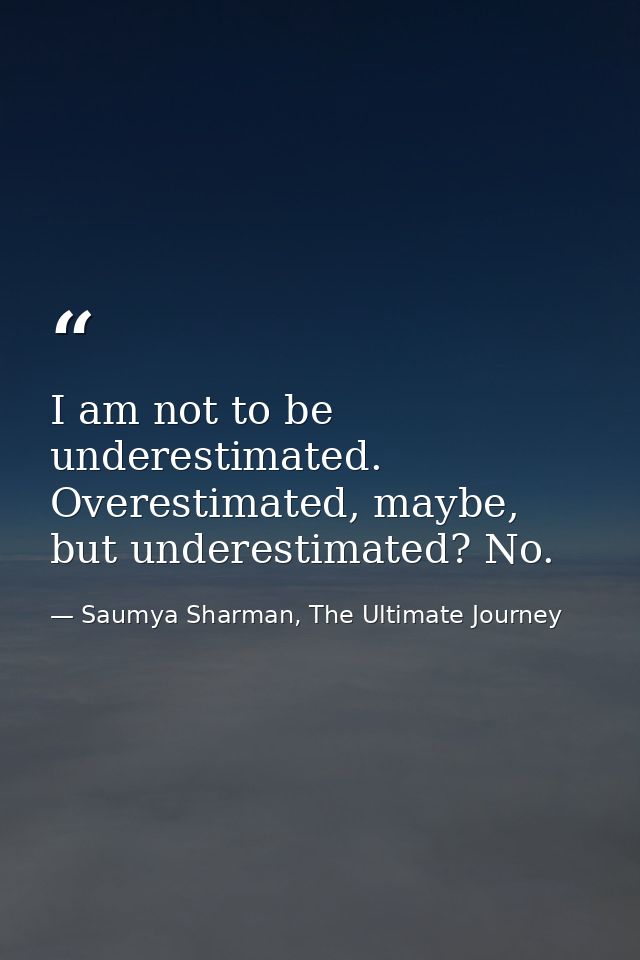 I am not to be underestimated. Overestimated, maybe, but underestimated? No. — Saumya Sharman, The Ultimate Journey