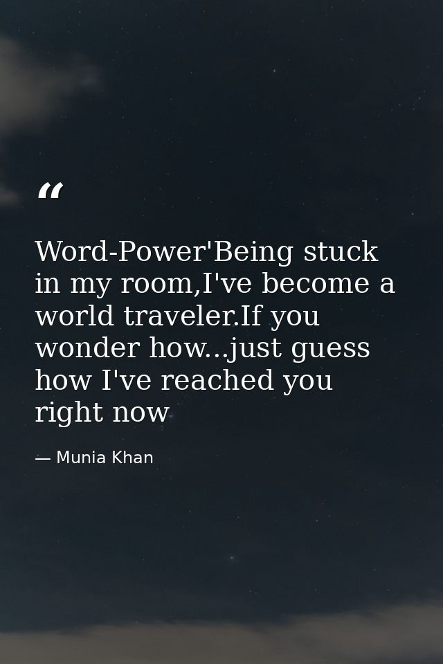 Word-Power'Being stuck in my room,I've become a world traveler.If you wonder how...just guess how I've reached you right — Munia Khan