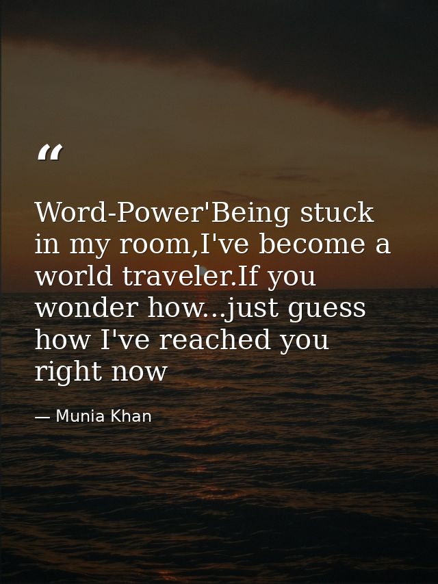Word-Power'Being stuck in my room,I've become a world traveler.If you wonder how...just guess how I've reached you right — Munia Khan